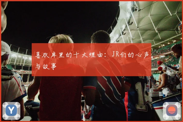 喜欢库里的十大理由：JR们的心声与故事