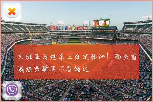 文班亚马绝杀三分定乾坤！西决首战经典瞬间不容错过