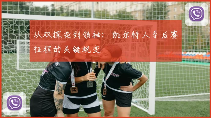 从双探花到领袖：凯尔特人季后赛征程的关键蜕变