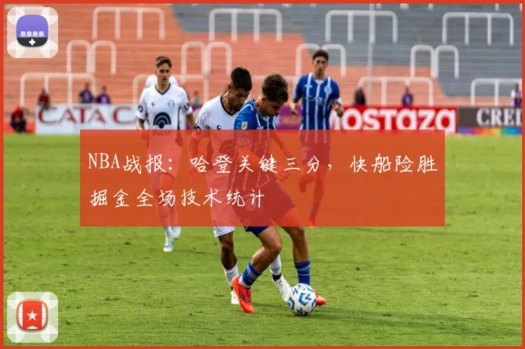 NBA战报：哈登关键三分，快船险胜掘金全场技术统计