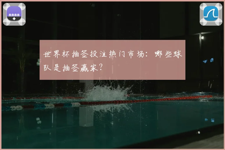 世界杯抽签投注热门市场：哪些球队是抽签赢家？