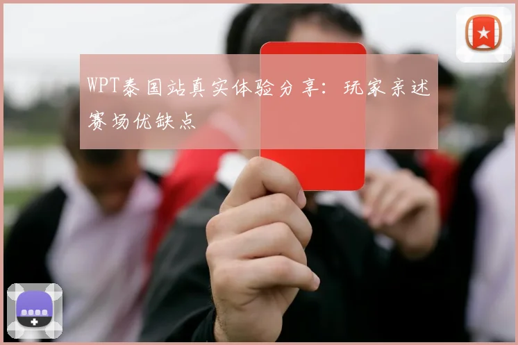 WPT泰国站真实体验分享：玩家亲述赛场优缺点