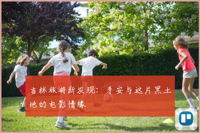 吉林旅游新发现：李安与这片黑土地的电影情缘