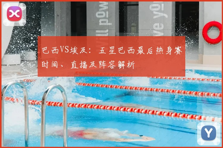 巴西VS埃及：五星巴西最后热身赛时间、直播及阵容解析