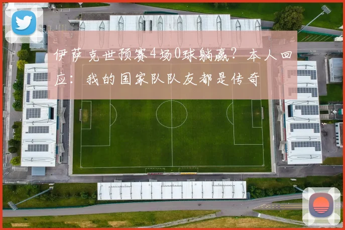 伊萨克世预赛4场0球躺赢？本人回应：我的国家队队友都是传奇