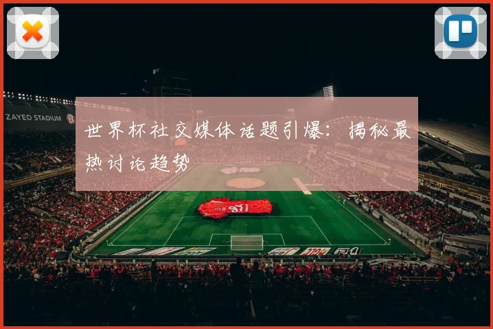 世界杯社交媒体话题引爆：揭秘最热讨论趋势